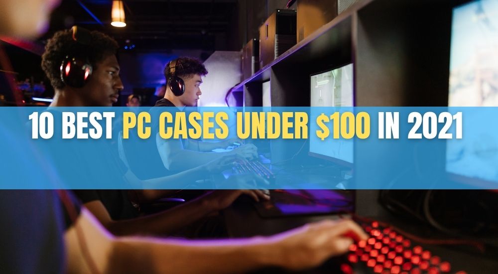 10 Best PC cases under $100 in 2021
