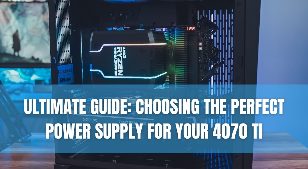 Choosing the Perfect Power Supply for Your 4070 Ti