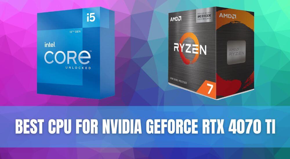 Best CPU for NVIDIA GeForce RTX 4070 Ti