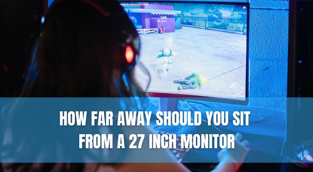 How Far Away Should You Sit From A 27 Inch Monitor