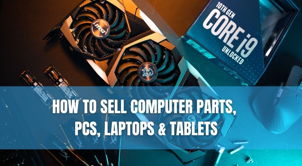 How to Sell Computer Parts, PCs, Laptops & Tablets