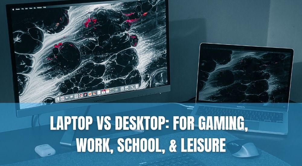 Laptop vs Desktop: For Gaming, Work, School, & Leisure