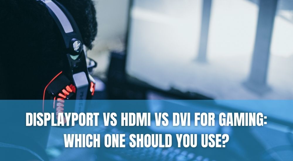 DisplayPort vs HDMI vs DVI for Gaming: Which One Should You Use?